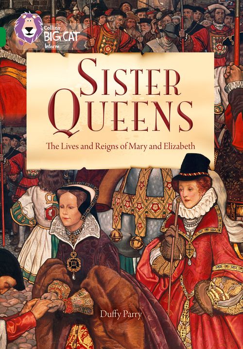Collins Big Cat - Sister Queens: The Lives and Reigns of Mary and Elizabeth: Band 15/Emerald
